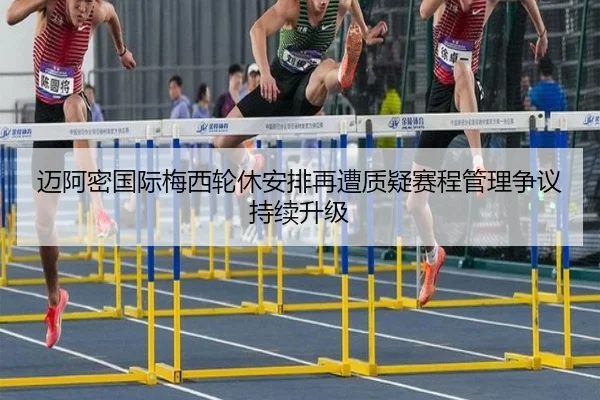 迈阿密国际梅西轮休安排再遭质疑赛程管理争议持续升级